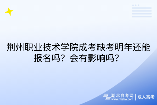 荊州職業(yè)技術學院成考缺考明年還能報名嗎?會有影響嗎? 荊州職業(yè)技術學院成考缺考明年還能報名嗎?會有影響嗎?