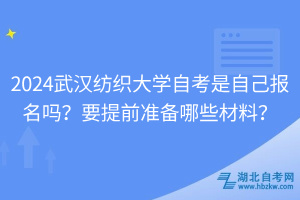 2024武漢紡織大學(xué)自考是自己報名嗎？要提前準(zhǔn)備哪些材料？