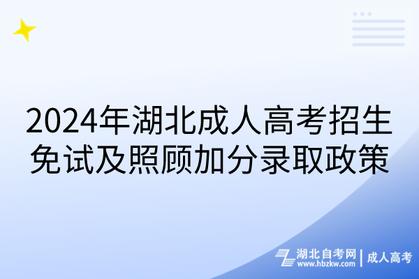 2024年湖北成人高考招生免試及照顧加分錄取政策 2024年湖北成人高考招生免試及照顧加分錄取政策