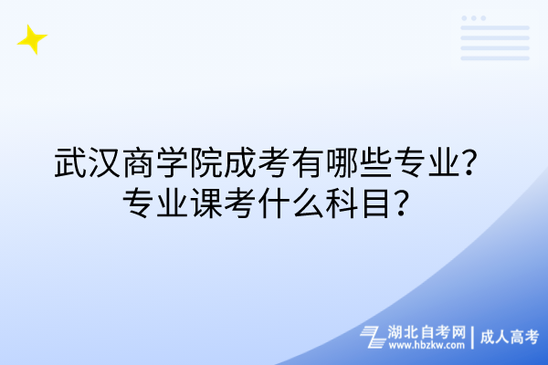 武漢商學(xué)院成考有哪些專業(yè)?專業(yè)課考什么科目? 武漢商學(xué)院成考有哪些專業(yè)?專業(yè)課考什么科目?