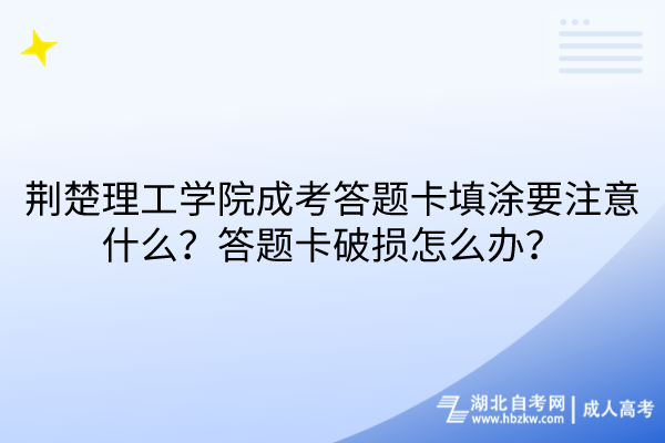 荊楚理工學院成考答題卡填涂要注意什么?答題卡破損怎么辦? 荊楚理工學院成考答題卡填涂要注意什么?答題卡破損怎么辦?