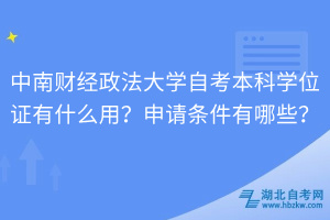 中南財(cái)經(jīng)政法大學(xué)自考本科學(xué)位證有什么用？申請(qǐng)條件有哪些？