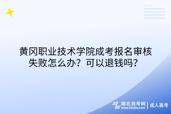 黃岡職業(yè)技術學院成考報名審核失敗怎么辦?可以退錢嗎? 黃岡職業(yè)技術學院成考報名審核失敗怎么辦?可以退錢嗎?