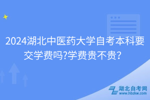 湖北中醫(yī)藥大學自考本科要交學費嗎？學費貴不貴？