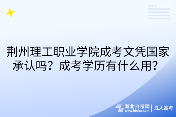 荊州理工職業(yè)學院成考文憑國家承認嗎?成考學歷有什么用? 荊州理工職業(yè)學院成考文憑國家承認嗎?成考學歷有什么用?