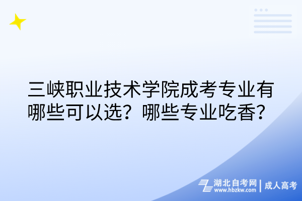 三峽職業(yè)技術學院成考專業(yè)有哪些可以選？哪些專業(yè)吃香？