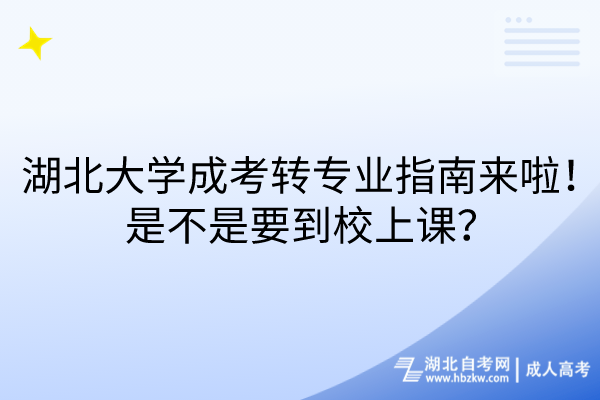 湖北大學成考轉專業(yè)指南來啦！是不是要到校上課？