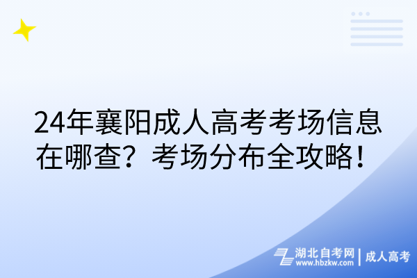 24年襄陽成人高考考場信息在哪查?考場分布全攻略! 24年襄陽成人高考考場信息在哪查?考場分布全攻略!
