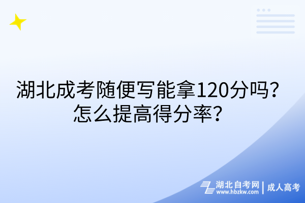 湖北成考隨便寫能拿120分嗎？怎么提高得分率？