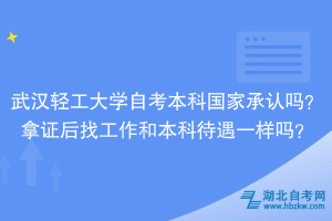 武漢輕工大學(xué)自考本科國(guó)家承認(rèn)嗎？拿證后找工作和本科待遇一樣嗎？