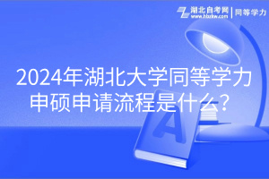 2024年湖北大學(xué)同等學(xué)力申碩申請(qǐng)流程是什么? 2024年湖北大學(xué)同等學(xué)力申碩申請(qǐng)流程是什么?