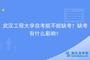 武漢工程大學(xué)自考能不能缺考？缺考有什么影響？