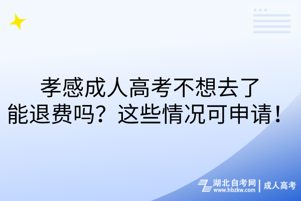 孝感成人高考不想去了能退費嗎?這些情況可申請! 孝感成人高考不想去了能退費嗎?這些情況可申請!