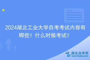 2024湖北工業(yè)大學(xué)自考考試內(nèi)容有哪些？什么時(shí)候考試？