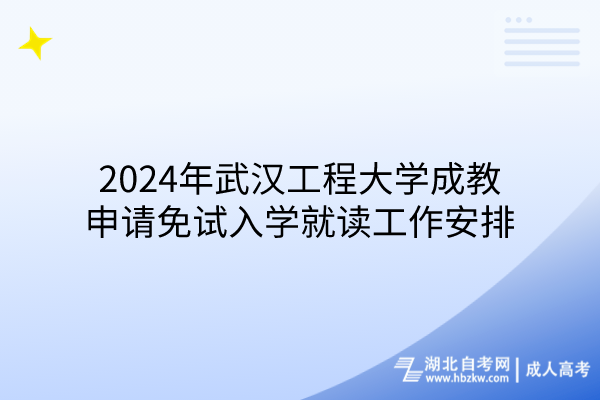 2024年武漢工程大學成教申請免試入學就讀工作安排 2024年武漢工程大學成教申請免試入學就讀工作安排