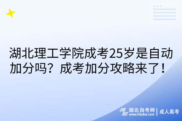 湖北理工學院成考25歲是自動加分嗎?成考加分攻略來了! 湖北理工學院成考25歲是自動加分嗎?成考加分攻略來了!
