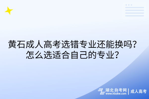 黃石成人高考選錯專業(yè)還能換嗎?怎么選適合自己的專業(yè)? 黃石成人高考選錯專業(yè)還能換嗎?怎么選適合自己的專業(yè)?