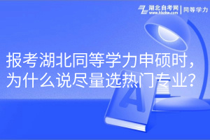 報考湖北同等學力申碩時，為什么說盡量選熱門專業(yè)？