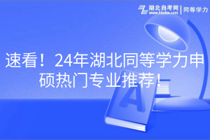 速看!24年湖北同等學力申碩熱門專業(yè)推薦! 速看!24年湖北同等學力申碩熱門專業(yè)推薦!