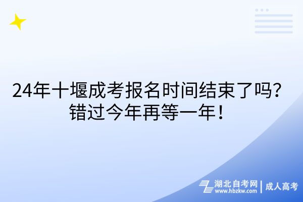 24年十堰成考報(bào)名時(shí)間結(jié)束了嗎?錯(cuò)過今年再等一年! 24年十堰成考報(bào)名時(shí)間結(jié)束了嗎?錯(cuò)過今年再等一年!