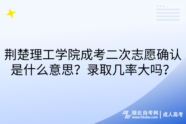 荊楚理工學院成考二次志愿確認是什么意思?錄取幾率大嗎? 荊楚理工學院成考二次志愿確認是什么意思?錄取幾率大嗎?