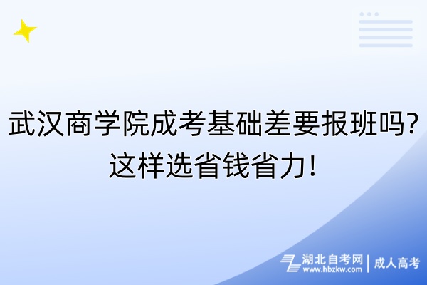 武漢商學(xué)院成考基礎(chǔ)差要報(bào)班嗎這樣選省錢省力