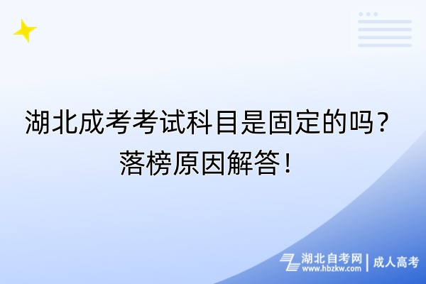 湖北成考考試科目是固定的嗎?落榜原因解答! 湖北成考考試科目是固定的嗎?落榜原因解答!