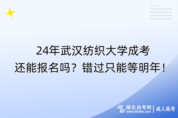 24年武漢紡織大學(xué)成考還能報(bào)名嗎？錯(cuò)過(guò)只能等明年！
