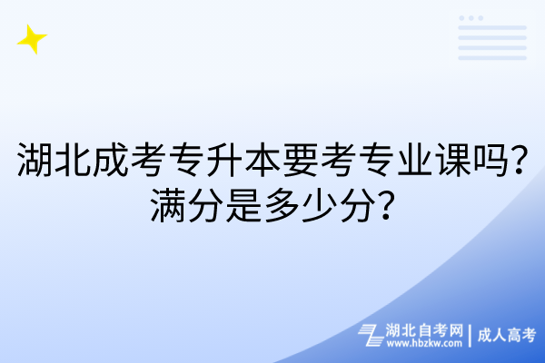 湖北成考專升本要考專業(yè)課嗎?滿分是多少分? 湖北成考專升本要考專業(yè)課嗎?滿分是多少分?