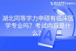 湖北同等學力申碩有臨床醫(yī)學專業(yè)嗎?考試內(nèi)容是什么? 湖北同等學力申碩有臨床醫(yī)學專業(yè)嗎?考試內(nèi)容是什么?