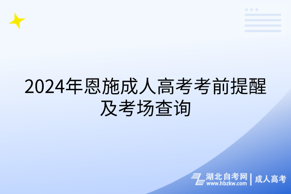 2024年恩施成人高考考前提醒及考場查詢 2024年恩施成人高考考前提醒及考場查詢