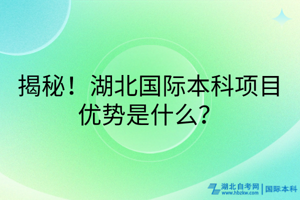 揭秘!湖北國際本科項目優(yōu)勢是什么? 揭秘!湖北國際本科項目優(yōu)勢是什么?