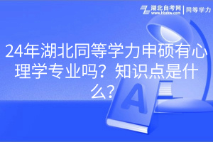 24年湖北同等學(xué)力申碩有心理學(xué)專業(yè)嗎？知識點是什么？