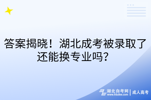 答案揭曉!湖北成考被錄取了還能換專業(yè)嗎? 答案揭曉!湖北成考被錄取了還能換專業(yè)嗎?