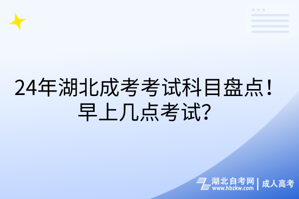 24年湖北成考考試科目盤點!早上幾點考試? 24年湖北成考考試科目盤點!早上幾點考試?