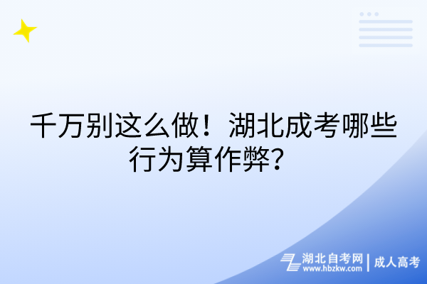 千萬別這么做!湖北成考哪些行為算作弊? 千萬別這么做!湖北成考哪些行為算作弊?