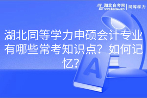 湖北同等學力申碩會計專業(yè)有哪些常考知識點?如何記憶? 湖北同等學力申碩會計專業(yè)有哪些常考知識點?如何記憶?