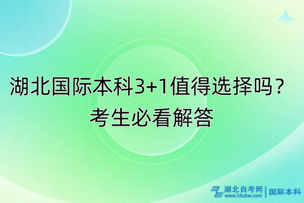 湖北國際本科3+1值得選擇嗎?考生必看解答 湖北國際本科3+1值得選擇嗎?考生必看解答