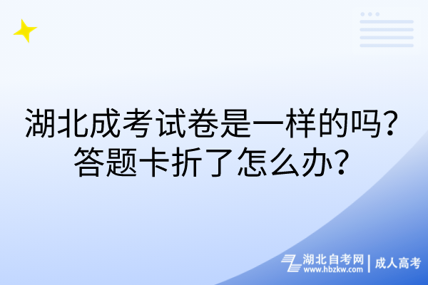 湖北成考試卷是一樣的嗎?答題卡折了怎么辦? 湖北成考試卷是一樣的嗎?答題卡折了怎么辦?
