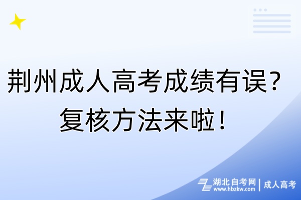 荊州成人高考成績有誤?復(fù)核方法來啦! 荊州成人高考成績有誤?復(fù)核方法來啦!