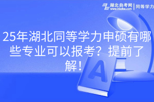 25年湖北同等學力申碩有哪些專業(yè)可以報考?提前了解! 25年湖北同等學力申碩有哪些專業(yè)可以報考?提前了解!