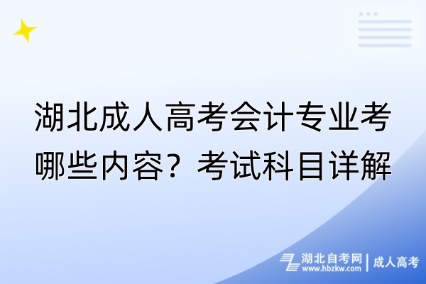 湖北成人高考會計專業(yè)考哪些內容?考試科目詳解 湖北成人高考會計專業(yè)考哪些內容?考試科目詳解