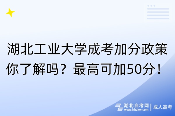 湖北工業(yè)大學(xué)成考加分政策你了解嗎？最高可加50分！