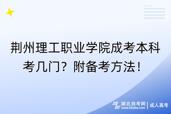 荊州理工職業(yè)學院成考本科考幾門？附備考方法！