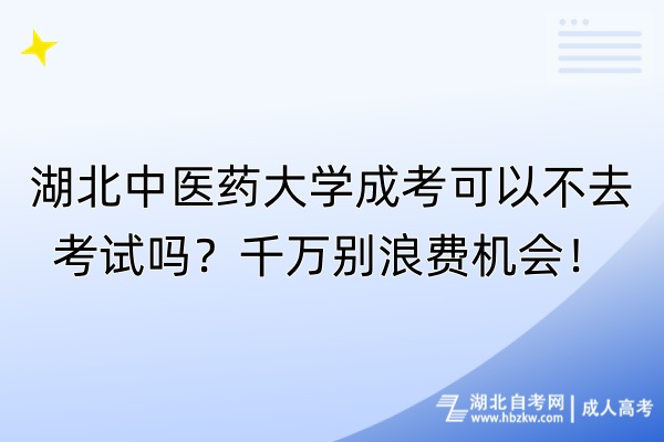 湖北中醫(yī)藥大學(xué)成考可以不去考試嗎？千萬別浪費(fèi)機(jī)會(huì)！