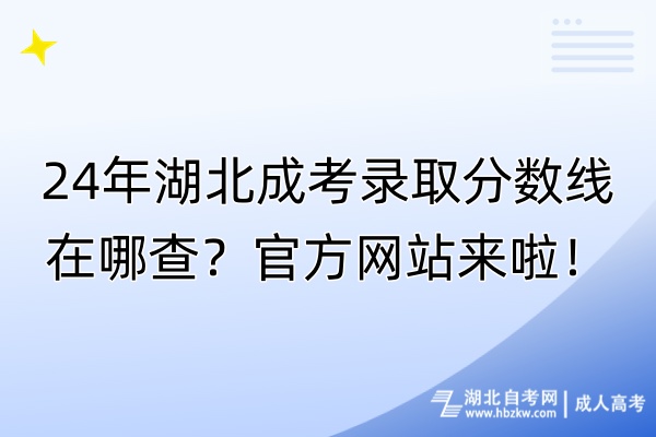 24年湖北成考錄取分?jǐn)?shù)線在哪查?官方網(wǎng)站來啦! 24年湖北成考錄取分?jǐn)?shù)線在哪查?官方網(wǎng)站來啦!