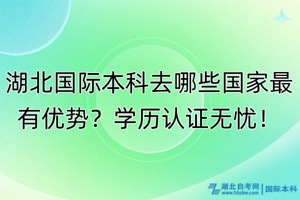 湖北國際本科去哪些國家最有優(yōu)勢(shì)？學(xué)歷認(rèn)證無憂！