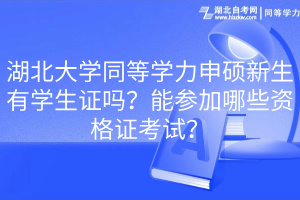 湖北大學同等學力申碩新生有學生證嗎？能參加哪些資格證考試？