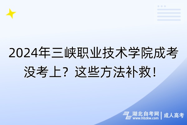2024年三峽職業(yè)技術學院成考沒考上?這些方法補救! 2024年三峽職業(yè)技術學院成考沒考上?這些方法補救!