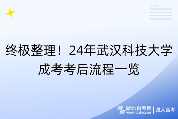 終極整理！24年武漢科技大學成考考后流程一覽